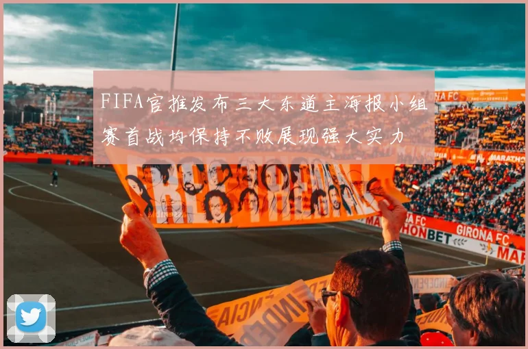 FIFA官推发布三大东道主海报小组赛首战均保持不败展现强大实力
