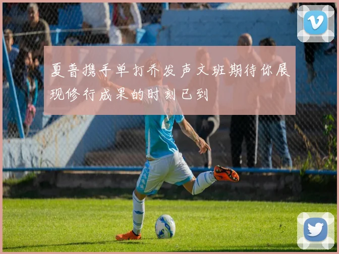夏普携手单打乔发声文班期待你展现修行成果的时刻已到