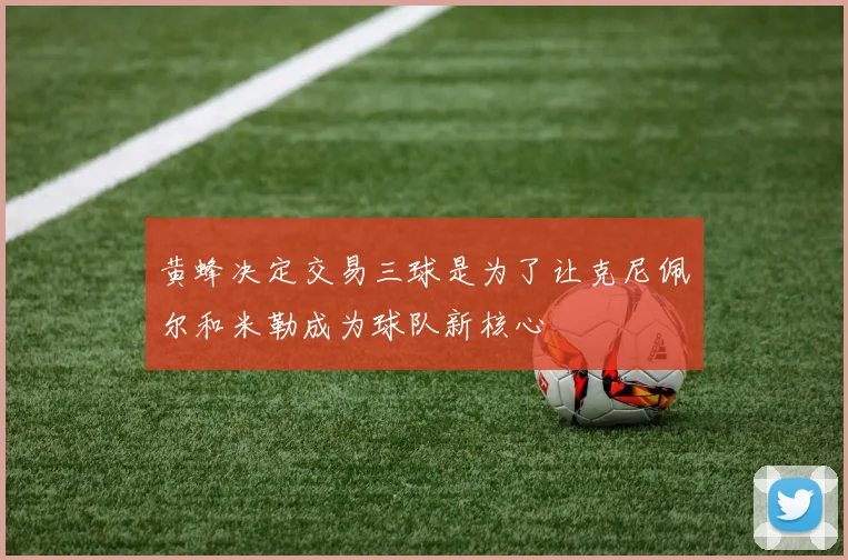 黄蜂决定交易三球是为了让克尼佩尔和米勒成为球队新核心