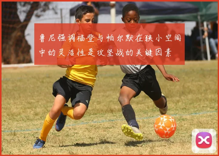 鲁尼强调福登与帕尔默在狭小空间中的灵活性是攻坚战的关键因素