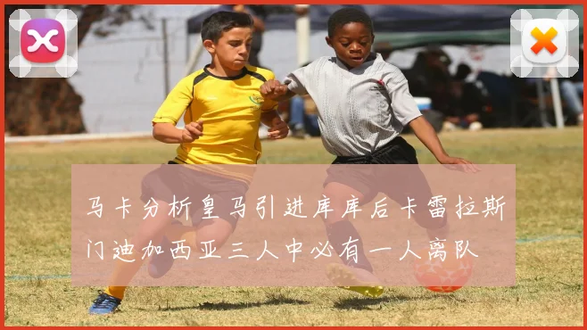 马卡分析皇马引进库库后卡雷拉斯门迪加西亚三人中必有一人离队