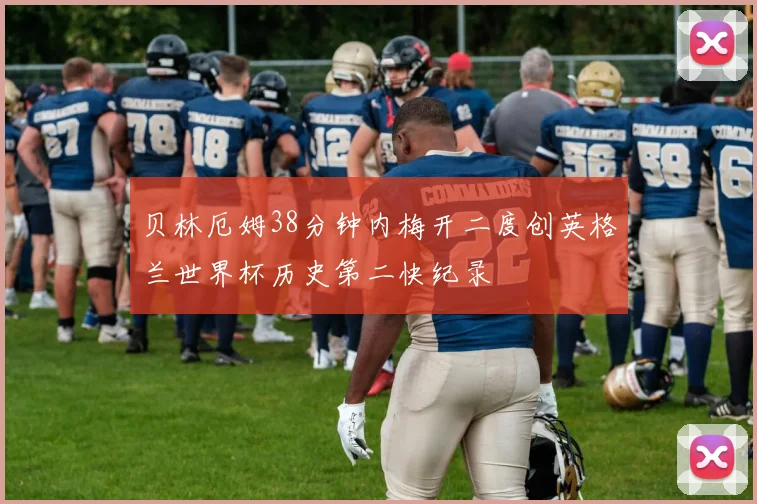 贝林厄姆38分钟内梅开二度创英格兰世界杯历史第二快纪录