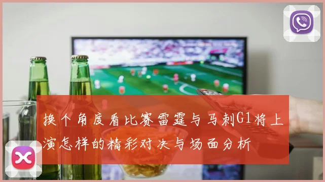 换个角度看比赛雷霆与马刺G1将上演怎样的精彩对决与场面分析