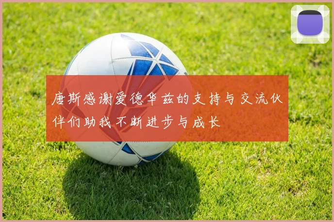 唐斯感谢爱德华兹的支持与交流伙伴们助我不断进步与成长