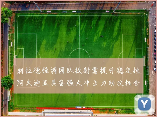 利拉德强调团队投射需提升稳定性阿夫迪亚具备强大冲击力助攻机会