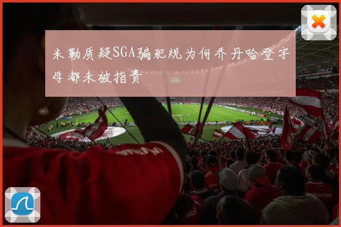 米勒质疑SGA骗犯规为何乔丹哈登字母都未被指责