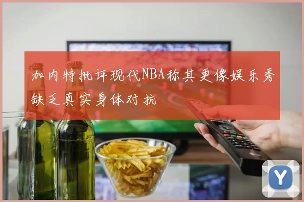 加内特批评现代NBA称其更像娱乐秀缺乏真实身体对抗
