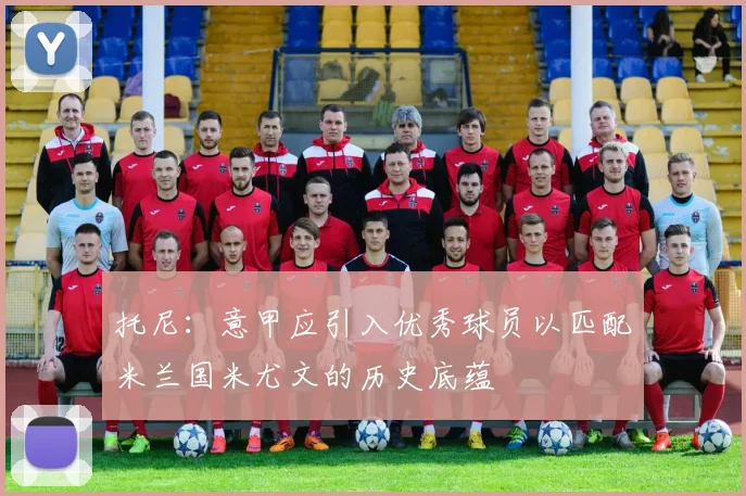 托尼：意甲应引入优秀球员以匹配米兰国米尤文的历史底蕴
