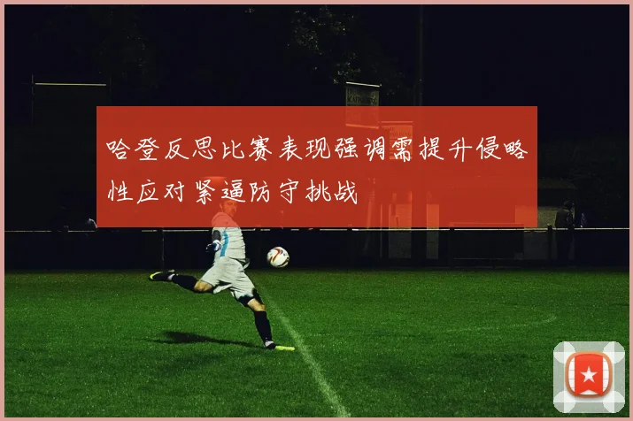 哈登反思比赛表现强调需提升侵略性应对紧逼防守挑战