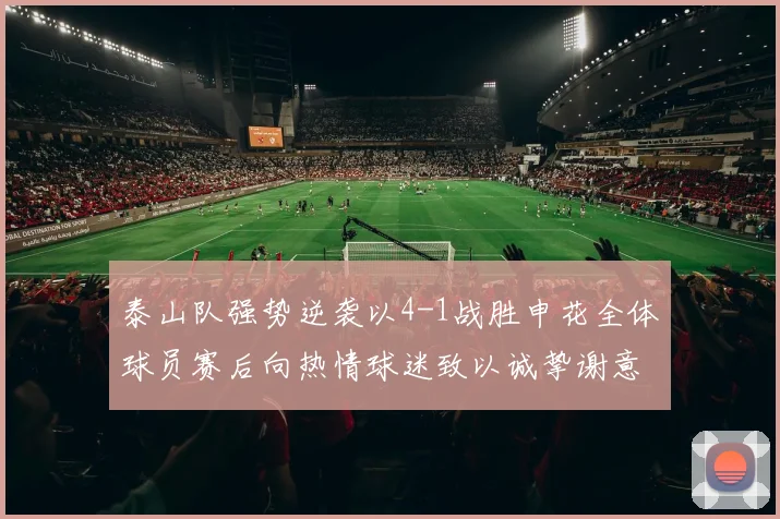 泰山队强势逆袭以4-1战胜申花全体球员赛后向热情球迷致以诚挚谢意
