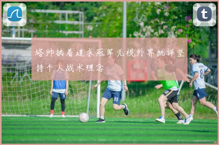 塔帅执着追求冠军无视外界批评坚持个人战术理念